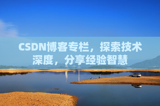 CSDN博客专栏，探索技术深度，分享经验智慧