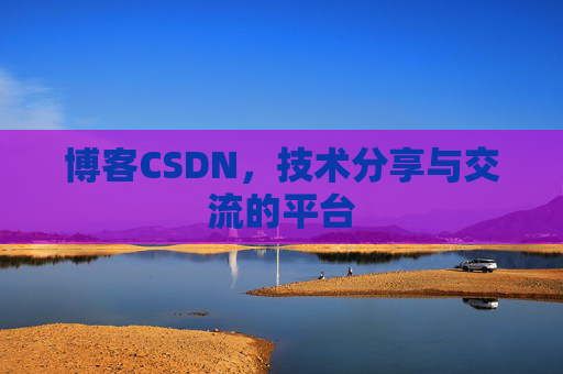 博客CSDN，技术分享与交流的平台